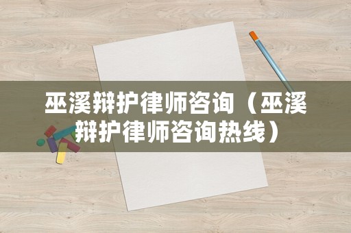 巫溪辯護(hù)律師咨詢（巫溪辯護(hù)律師咨詢熱線）