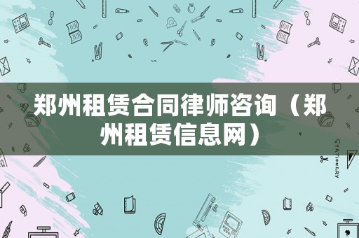 鄭州租賃合同律師咨詢（鄭州租賃信息網）