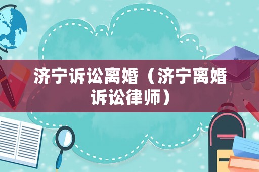 濟寧訴訟離婚（濟寧離婚訴訟律師）