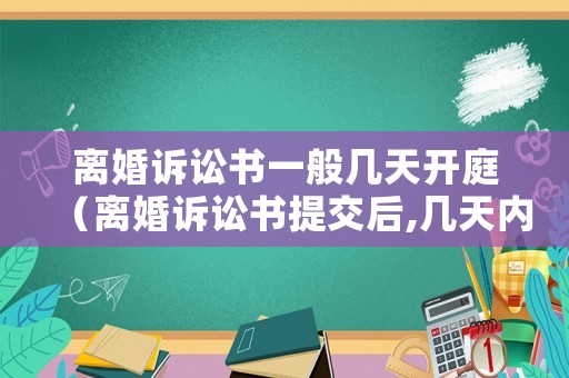 離婚訴訟書一般幾天開庭（離婚訴訟書提交后,幾天內開庭）