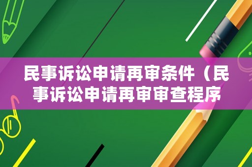 民事訴訟申請再審條件（民事訴訟申請再審審查程序）