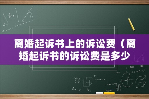 離婚起訴書(shū)上的訴訟費(fèi)（離婚起訴書(shū)的訴訟費(fèi)是多少）