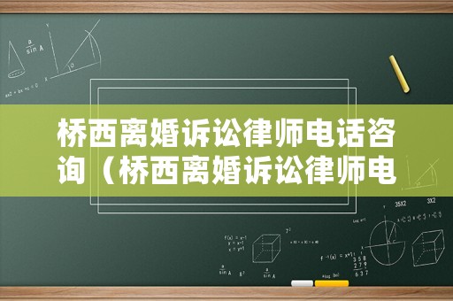 橋西離婚訴訟律師電話咨詢（橋西離婚訴訟律師電話咨詢號(hào)碼）