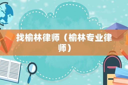 找榆林律師（榆林專業律師）