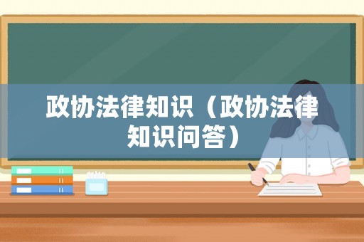 政協(xié)法律知識(shí)（政協(xié)法律知識(shí)問答）