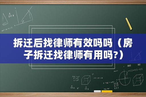拆遷后找律師有效嗎嗎（房子拆遷找律師有用嗎?）