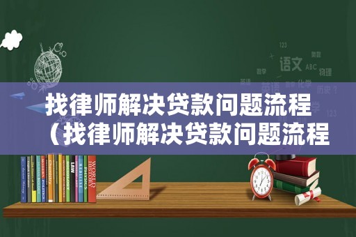 找律師解決貸款問題流程（找律師解決貸款問題流程要多久）