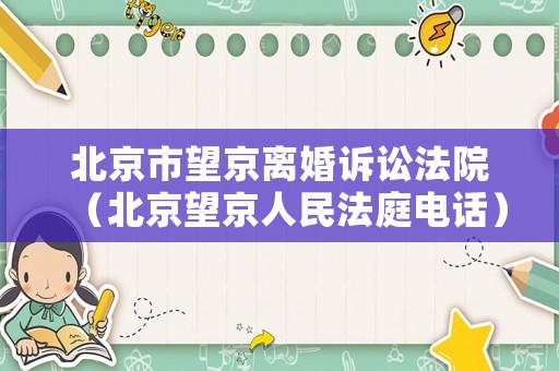 北京市望京離婚訴訟法院（北京望京人民法庭電話）
