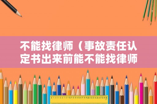 不能找律師（事故責(zé)任認(rèn)定書出來前能不能找律師）