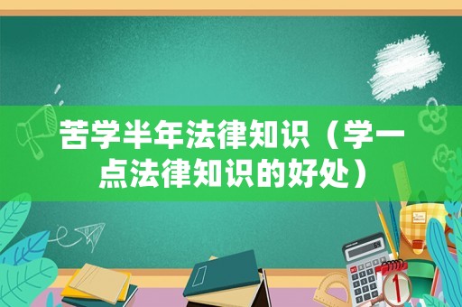 苦學(xué)半年法律知識（學(xué)一點法律知識的好處）