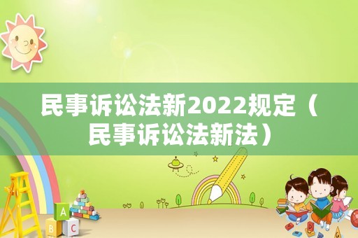 民事訴訟法新2022規(guī)定（民事訴訟法新法）