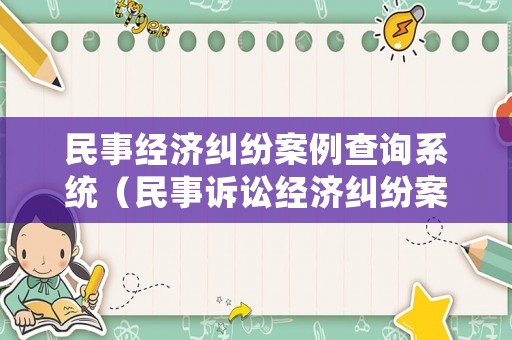 民事經(jīng)濟(jì)糾紛案例查詢系統(tǒng)（民事訴訟經(jīng)濟(jì)糾紛案例）