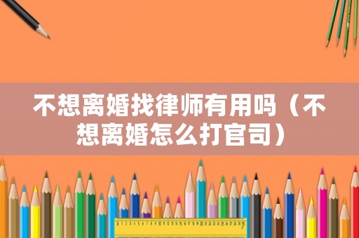 不想離婚找律師有用嗎（不想離婚怎么打官司）