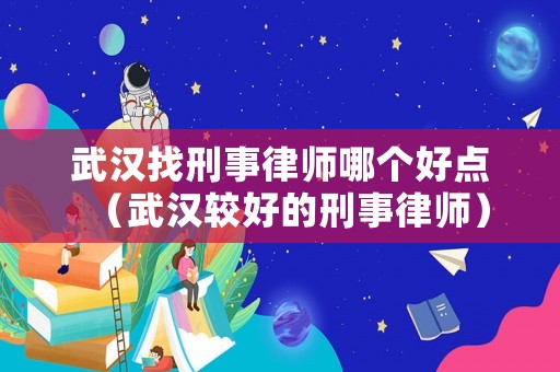 武漢找刑事律師哪個好點（武漢較好的刑事律師）