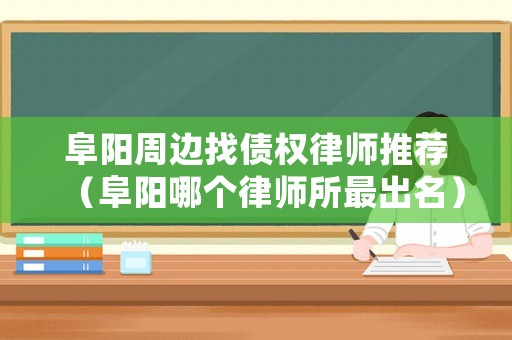 阜陽周邊找債權律師推薦（阜陽哪個律師所最出名）