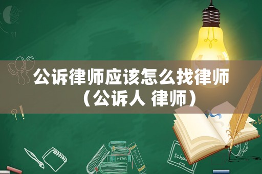公訴律師應該怎么找律師（公訴人 律師）