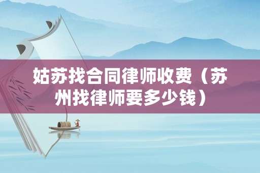 姑蘇找合同律師收費(fèi)（蘇州找律師要多少錢）