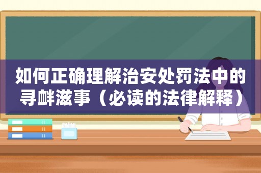 如何正確理解治安處罰法中的尋釁滋事（必讀的法律解釋）