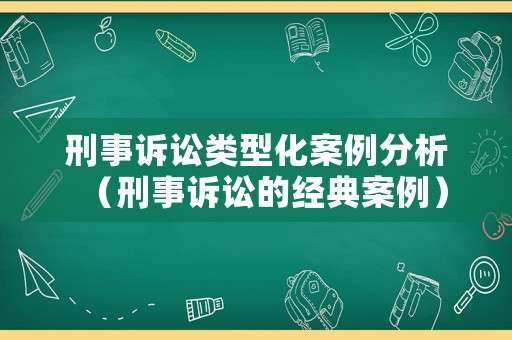 刑事訴訟類型化案例分析（刑事訴訟的經典案例）