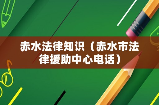 赤水法律知識(shí)（赤水市法律援助中心電話）
