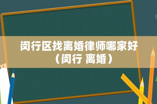 閔行區找離婚律師哪家好（閔行 離婚）