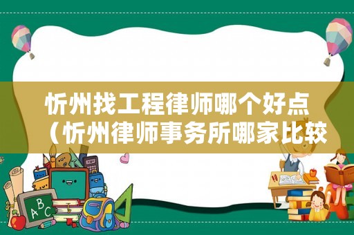 忻州找工程律師哪個好點（忻州律師事務所哪家比較好）