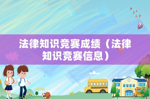 法律知識(shí)競(jìng)賽成績(jī)（法律知識(shí)競(jìng)賽信息）