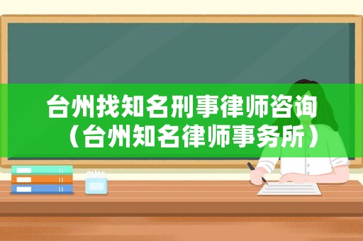 臺州找知名刑事律師咨詢（臺州知名律師事務所）