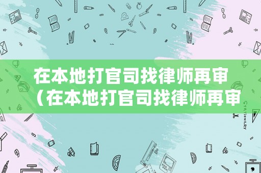 在本地打官司找律師再審（在本地打官司找律師再審可以嗎）