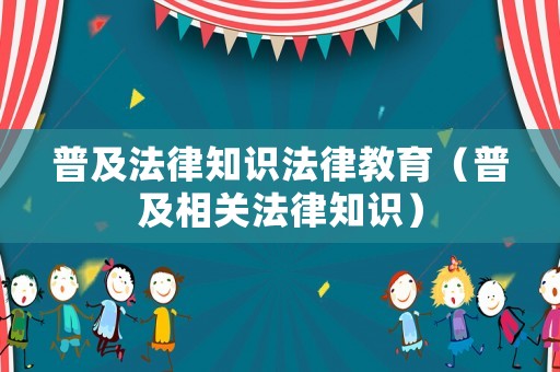 普及法律知識(shí)法律教育（普及相關(guān)法律知識(shí)）