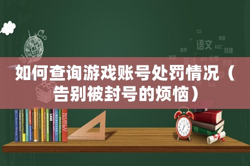 如何查詢游戲賬號處罰情況（告別被封號的煩惱）