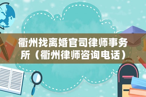 衢州找離婚官司律師事務所（衢州律師咨詢電話）