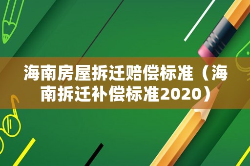 海南房屋拆遷賠償標(biāo)準(zhǔn)（海南拆遷補(bǔ)償標(biāo)準(zhǔn)2020）