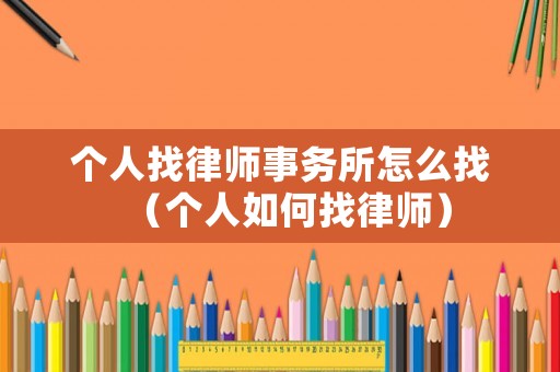 個人找律師事務(wù)所怎么找（個人如何找律師）