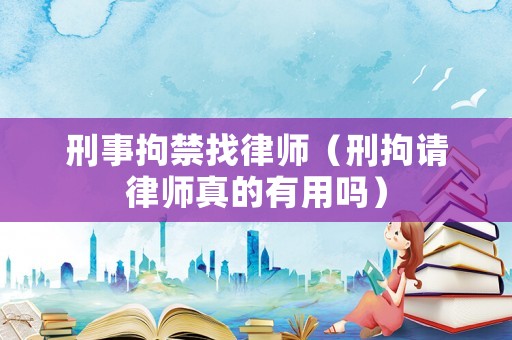 刑事拘禁找律師（刑拘請律師真的有用嗎）