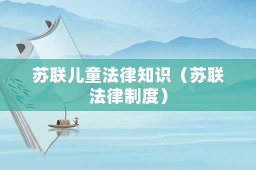 蘇聯兒童法律知識（蘇聯法律制度）