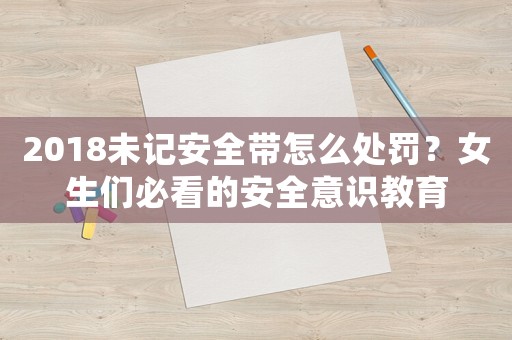 2018未記安全帶怎么處罰？女生們必看的安全意識教育