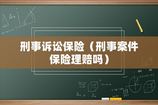 刑事訴訟保險(xiǎn)（刑事案件保險(xiǎn)理賠嗎）