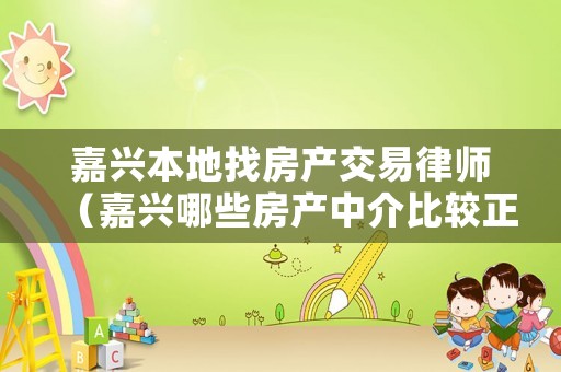 嘉興本地找房產(chǎn)交易律師（嘉興哪些房產(chǎn)中介比較正規(guī)）
