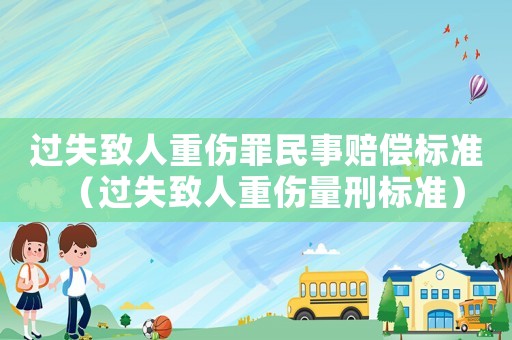 過失致人重傷罪民事賠償標(biāo)準(zhǔn)（過失致人重傷量刑標(biāo)準(zhǔn)）