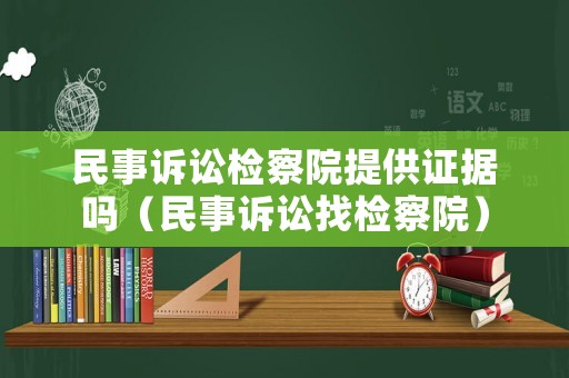 民事訴訟檢察院提供證據嗎（民事訴訟找檢察院）