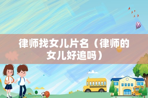 律師找女兒片名（律師的女兒好追嗎）