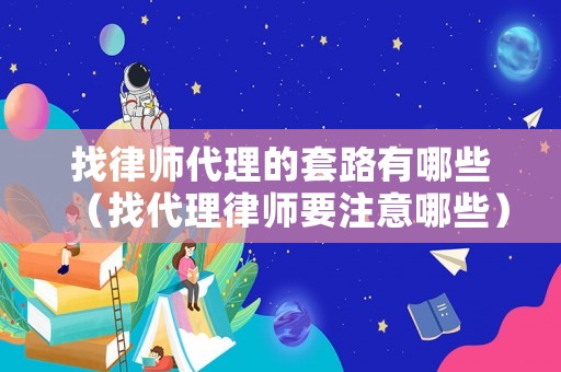 找律師代理的套路有哪些（找代理律師要注意哪些）