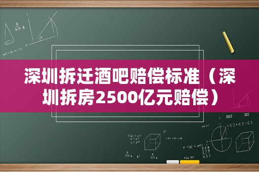 深圳拆遷酒吧賠償標準（深圳拆房2500億元賠償）
