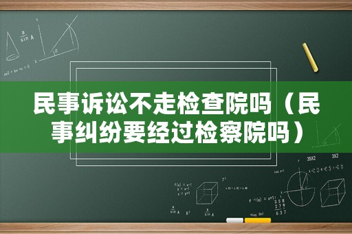 民事訴訟不走檢查院嗎（民事糾紛要經過檢察院嗎）