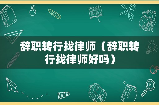 辭職轉行找律師（辭職轉行找律師好嗎）