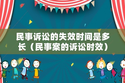民事訴訟的失效時(shí)間是多長（民事案的訴訟時(shí)效）