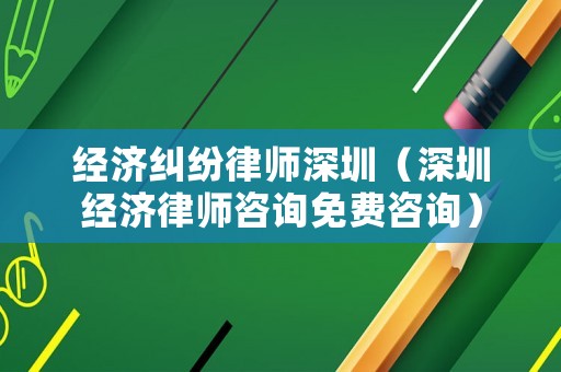 經濟糾紛律師深圳（深圳經濟律師咨詢免費咨詢）