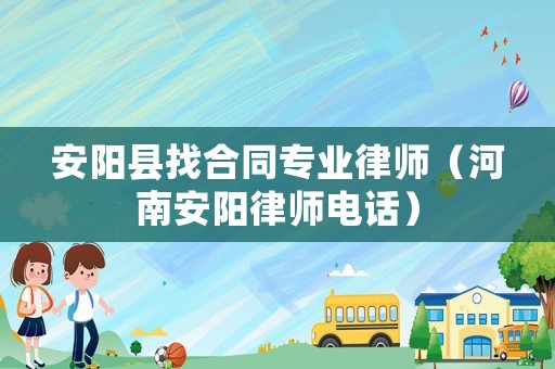 安陽縣找合同專業(yè)律師（河南安陽律師電話）