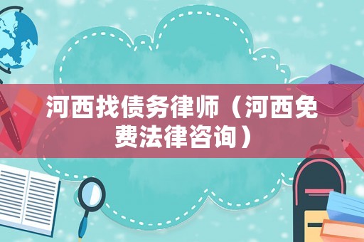 河西找債務(wù)律師（河西免費(fèi)法律咨詢）